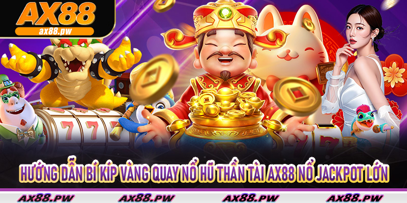 Hướng dẫn bí kíp vàng quay nổ hũ thần tài Ax88 nổ jackpot lớn