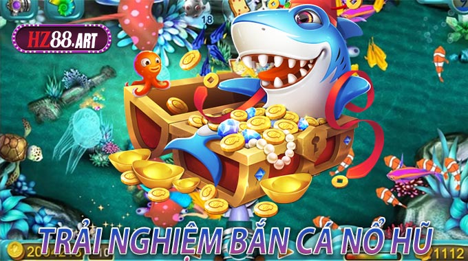 Trải Nghiệm Bắn Cá Nổ Hũ